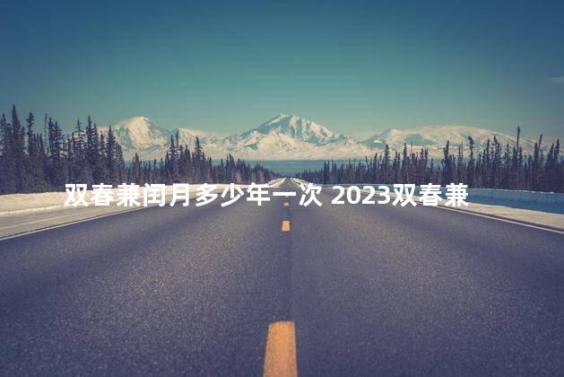 双春兼闰月多少年一次 2023双春兼闰月是好年还是坏年